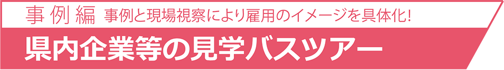 [事例篇]事例と現場視察により雇用のイメージを具体化！